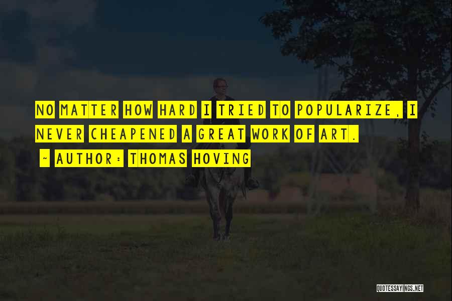 Thomas Hoving Quotes: No Matter How Hard I Tried To Popularize, I Never Cheapened A Great Work Of Art.