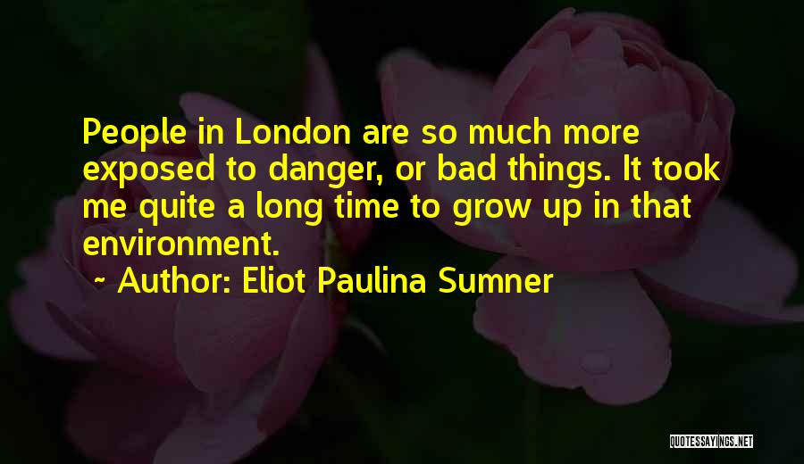 Eliot Paulina Sumner Quotes: People In London Are So Much More Exposed To Danger, Or Bad Things. It Took Me Quite A Long Time