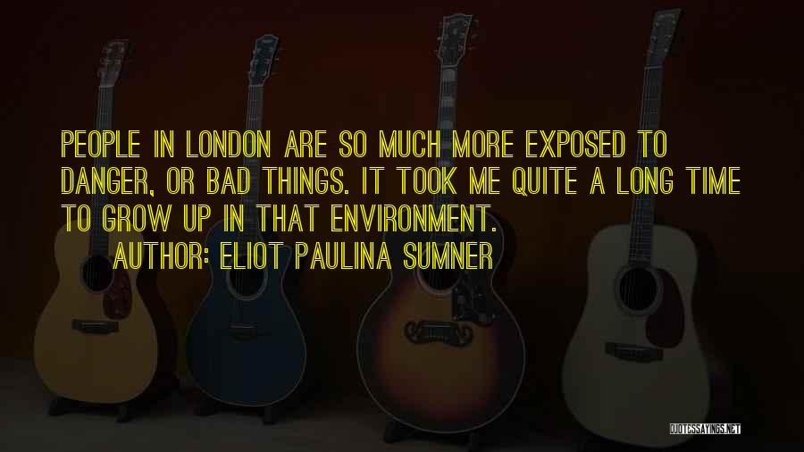 Eliot Paulina Sumner Quotes: People In London Are So Much More Exposed To Danger, Or Bad Things. It Took Me Quite A Long Time