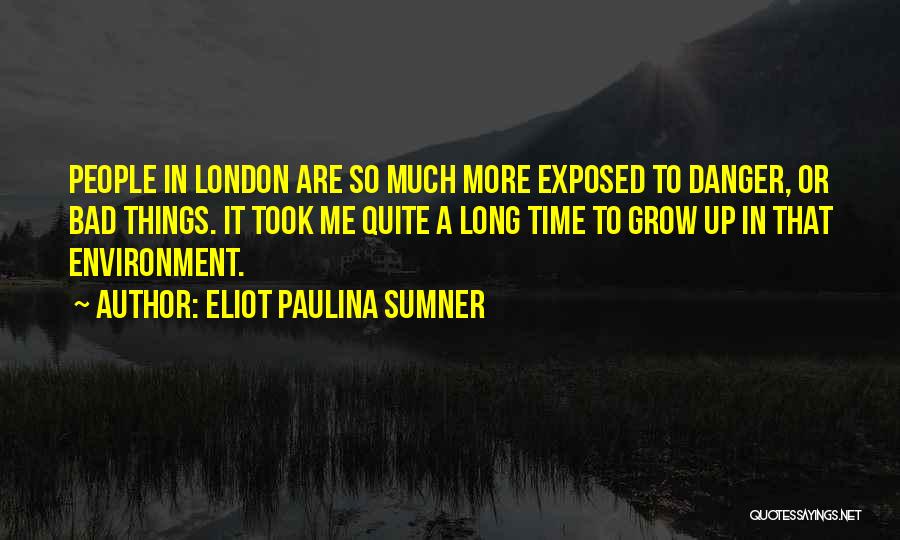 Eliot Paulina Sumner Quotes: People In London Are So Much More Exposed To Danger, Or Bad Things. It Took Me Quite A Long Time