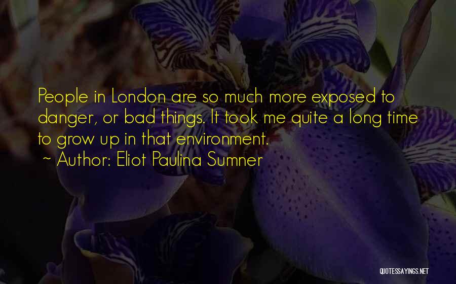 Eliot Paulina Sumner Quotes: People In London Are So Much More Exposed To Danger, Or Bad Things. It Took Me Quite A Long Time