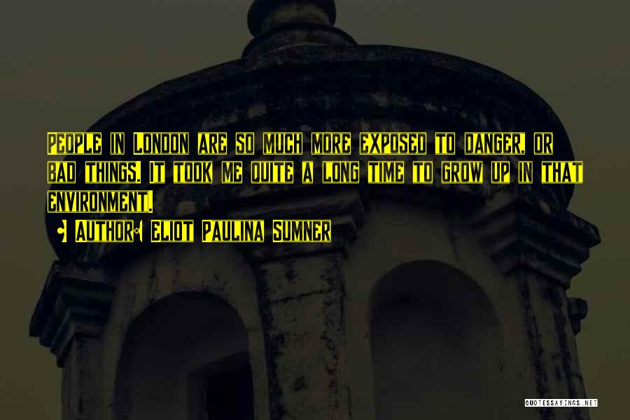 Eliot Paulina Sumner Quotes: People In London Are So Much More Exposed To Danger, Or Bad Things. It Took Me Quite A Long Time