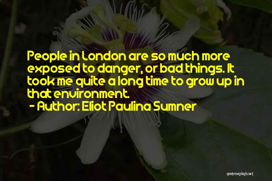 Eliot Paulina Sumner Quotes: People In London Are So Much More Exposed To Danger, Or Bad Things. It Took Me Quite A Long Time