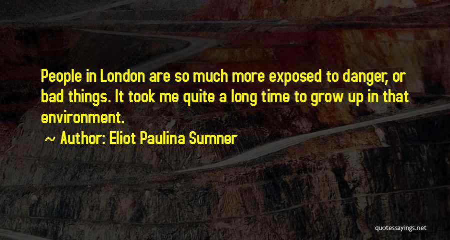 Eliot Paulina Sumner Quotes: People In London Are So Much More Exposed To Danger, Or Bad Things. It Took Me Quite A Long Time