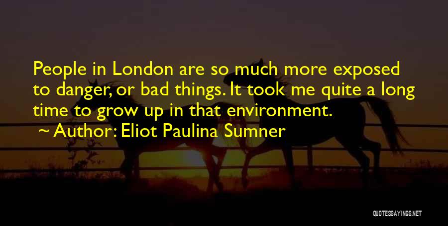 Eliot Paulina Sumner Quotes: People In London Are So Much More Exposed To Danger, Or Bad Things. It Took Me Quite A Long Time