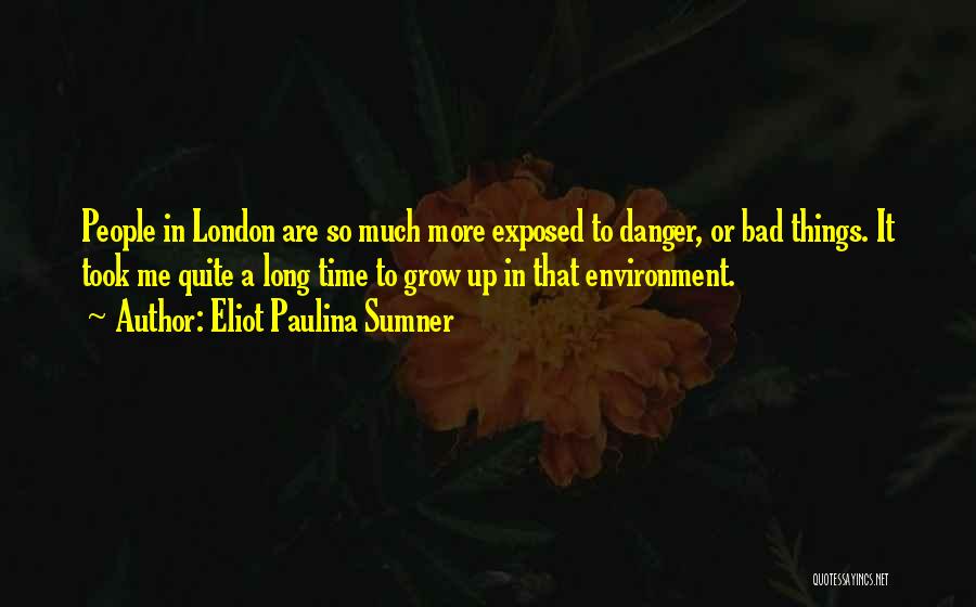 Eliot Paulina Sumner Quotes: People In London Are So Much More Exposed To Danger, Or Bad Things. It Took Me Quite A Long Time