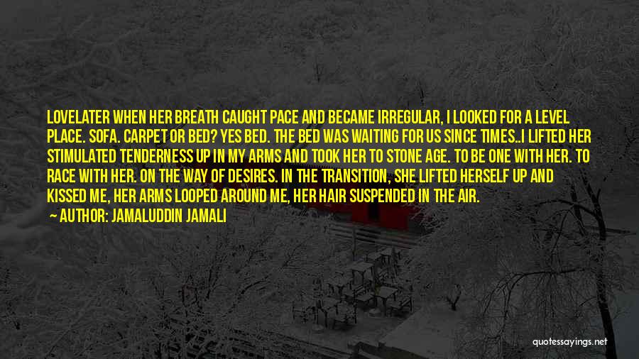 Jamaluddin Jamali Quotes: Lovelater When Her Breath Caught Pace And Became Irregular, I Looked For A Level Place. Sofa. Carpet Or Bed? Yes