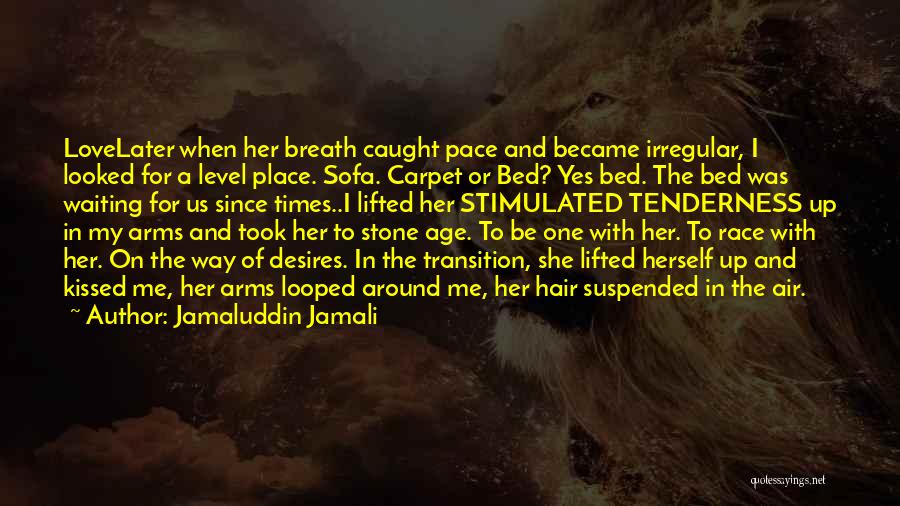 Jamaluddin Jamali Quotes: Lovelater When Her Breath Caught Pace And Became Irregular, I Looked For A Level Place. Sofa. Carpet Or Bed? Yes