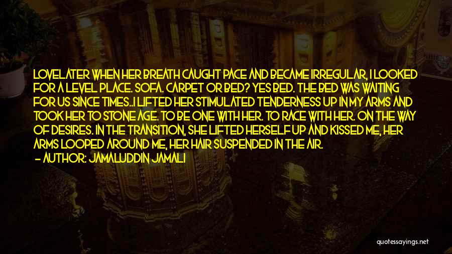 Jamaluddin Jamali Quotes: Lovelater When Her Breath Caught Pace And Became Irregular, I Looked For A Level Place. Sofa. Carpet Or Bed? Yes