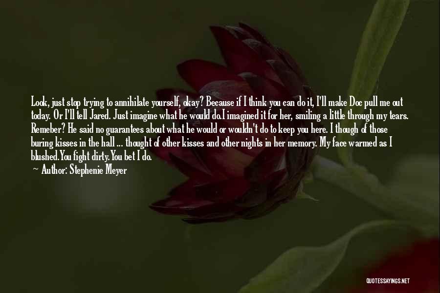 Stephenie Meyer Quotes: Look, Just Stop Trying To Annihilate Yourself, Okay? Because If I Think You Can Do It, I'll Make Doc Pull