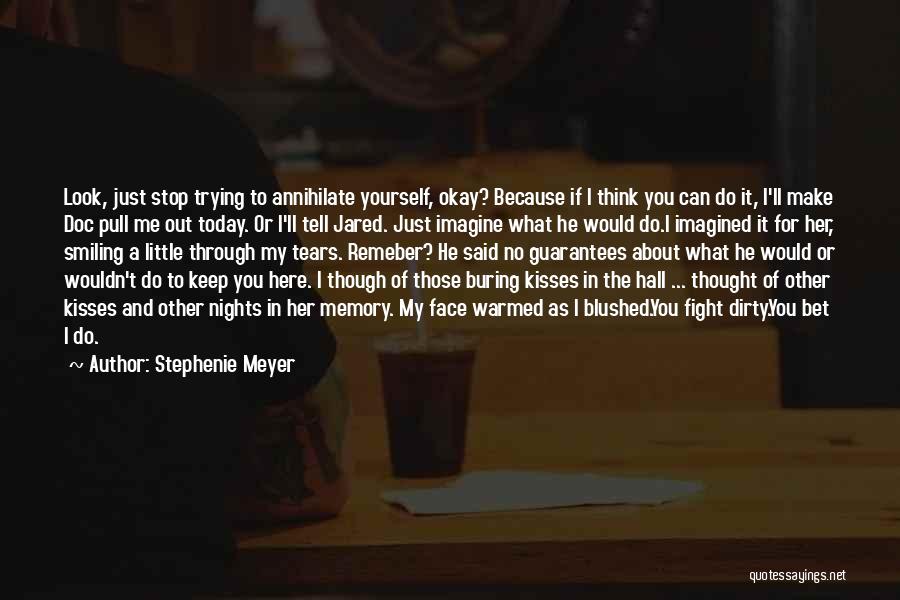 Stephenie Meyer Quotes: Look, Just Stop Trying To Annihilate Yourself, Okay? Because If I Think You Can Do It, I'll Make Doc Pull