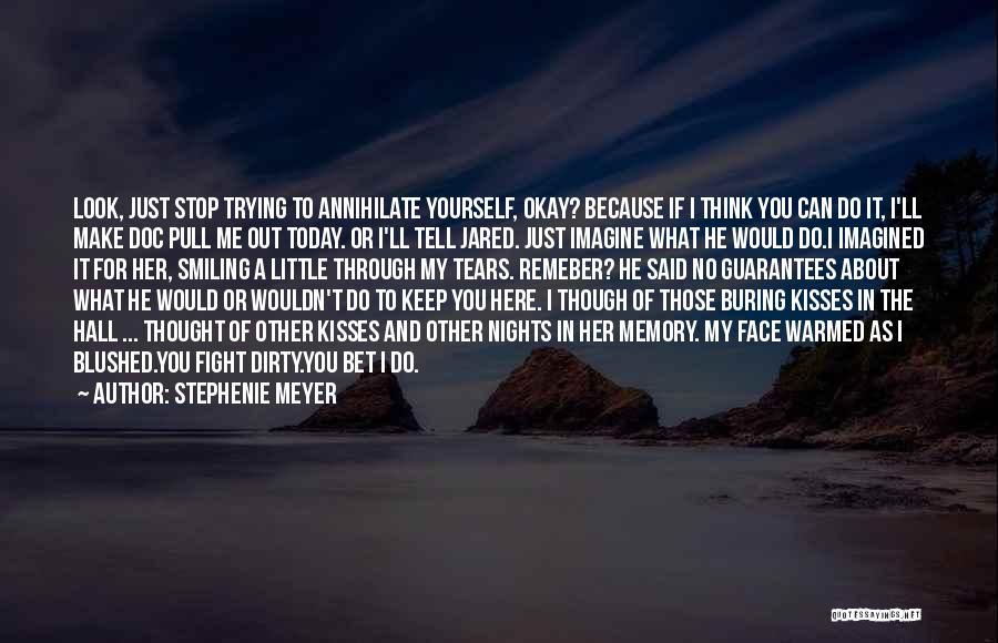 Stephenie Meyer Quotes: Look, Just Stop Trying To Annihilate Yourself, Okay? Because If I Think You Can Do It, I'll Make Doc Pull