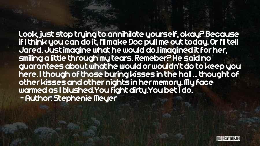 Stephenie Meyer Quotes: Look, Just Stop Trying To Annihilate Yourself, Okay? Because If I Think You Can Do It, I'll Make Doc Pull