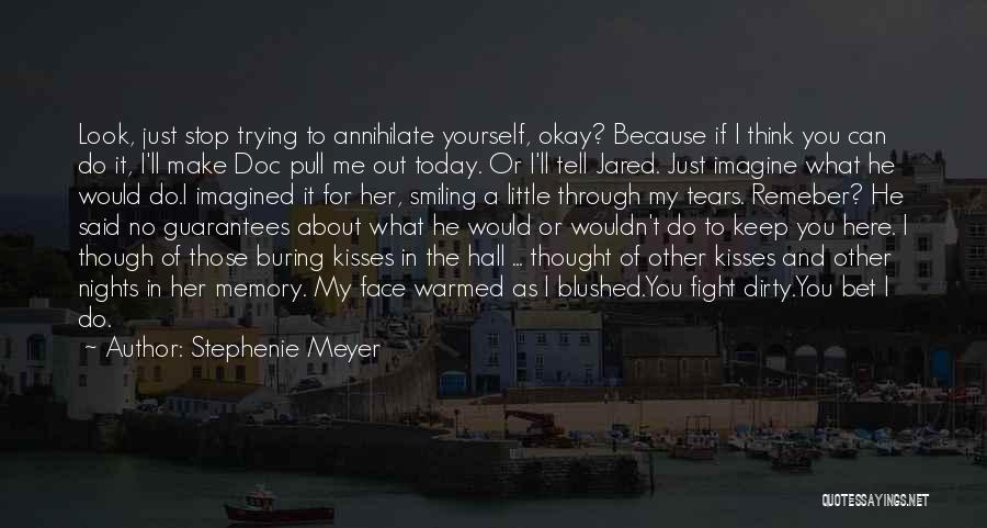 Stephenie Meyer Quotes: Look, Just Stop Trying To Annihilate Yourself, Okay? Because If I Think You Can Do It, I'll Make Doc Pull