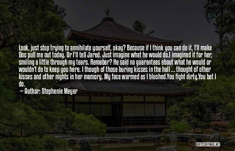 Stephenie Meyer Quotes: Look, Just Stop Trying To Annihilate Yourself, Okay? Because If I Think You Can Do It, I'll Make Doc Pull