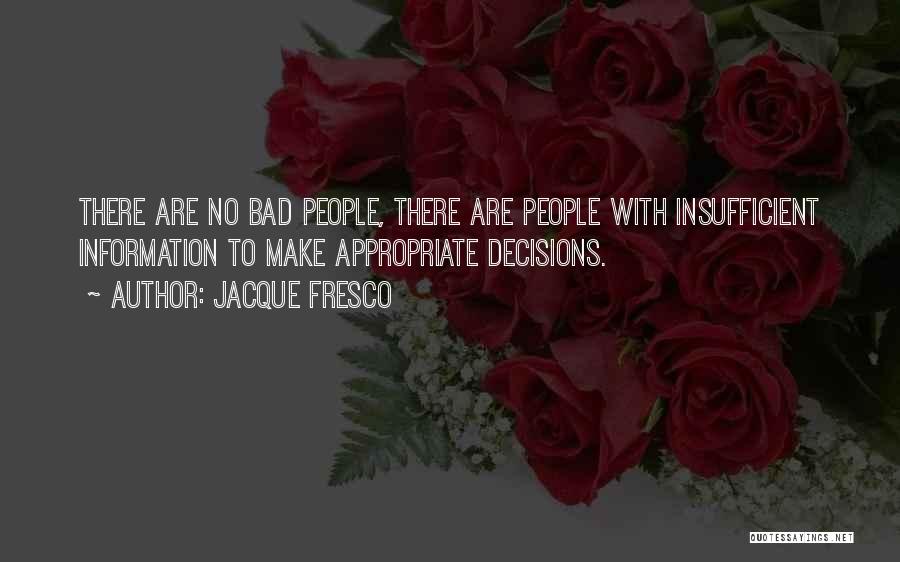 Jacque Fresco Quotes: There Are No Bad People, There Are People With Insufficient Information To Make Appropriate Decisions.