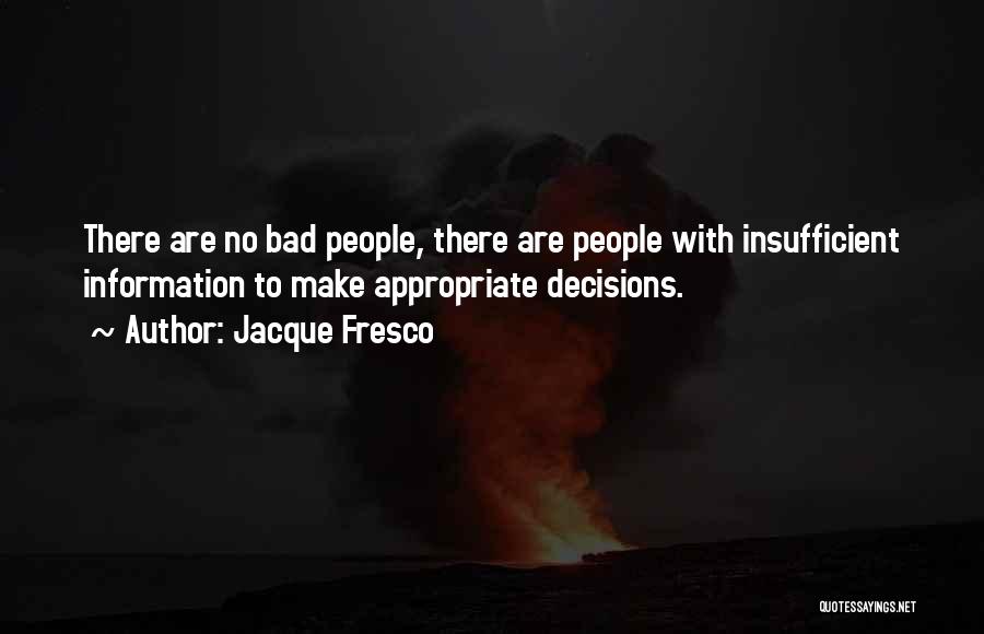 Jacque Fresco Quotes: There Are No Bad People, There Are People With Insufficient Information To Make Appropriate Decisions.