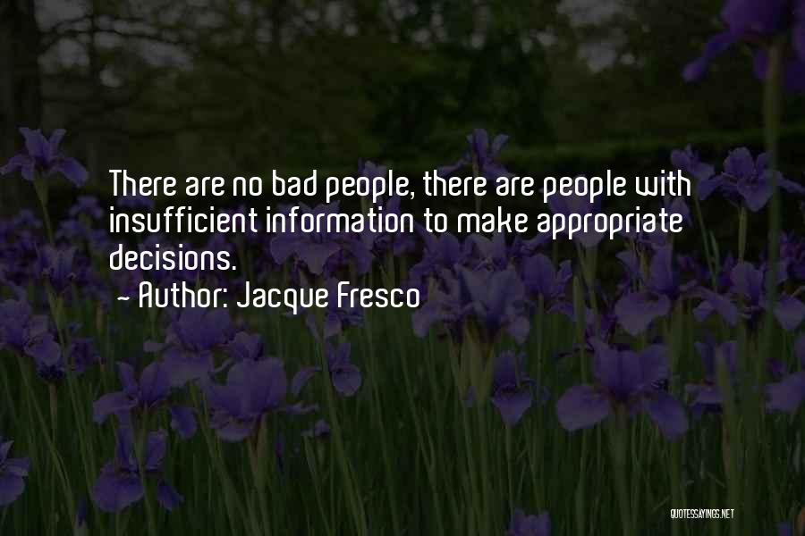 Jacque Fresco Quotes: There Are No Bad People, There Are People With Insufficient Information To Make Appropriate Decisions.