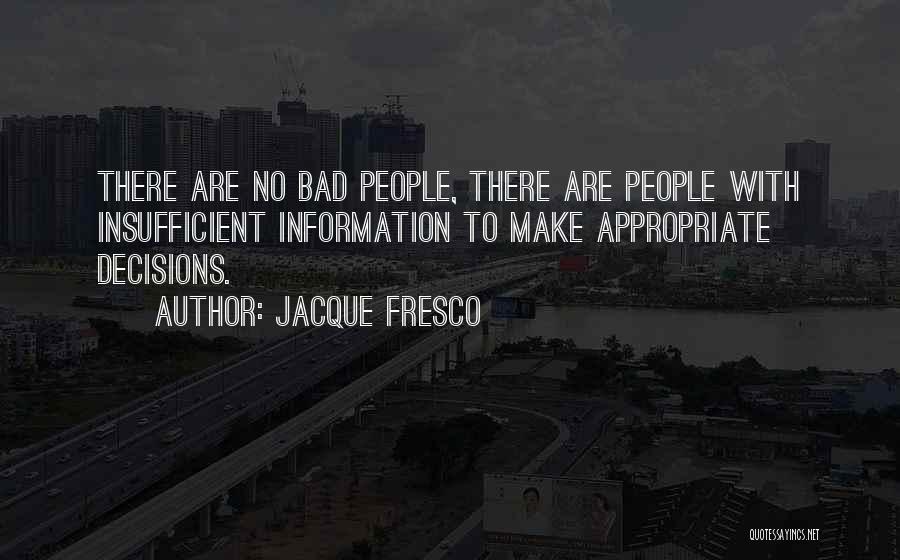 Jacque Fresco Quotes: There Are No Bad People, There Are People With Insufficient Information To Make Appropriate Decisions.