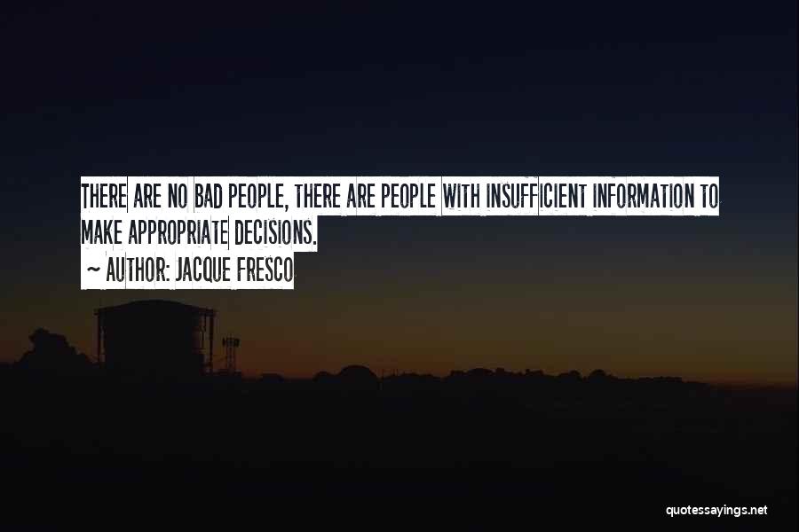 Jacque Fresco Quotes: There Are No Bad People, There Are People With Insufficient Information To Make Appropriate Decisions.