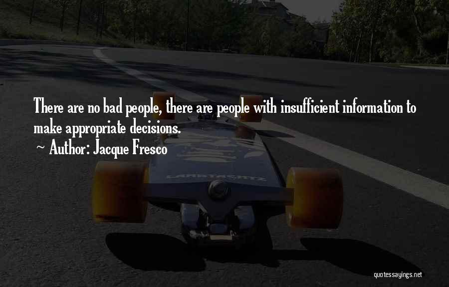 Jacque Fresco Quotes: There Are No Bad People, There Are People With Insufficient Information To Make Appropriate Decisions.