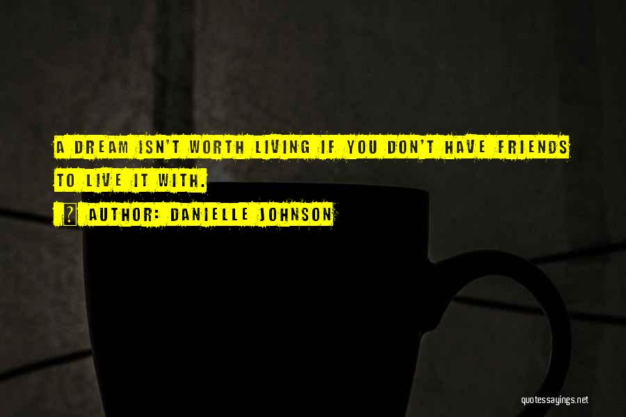 Danielle Johnson Quotes: A Dream Isn't Worth Living If You Don't Have Friends To Live It With.
