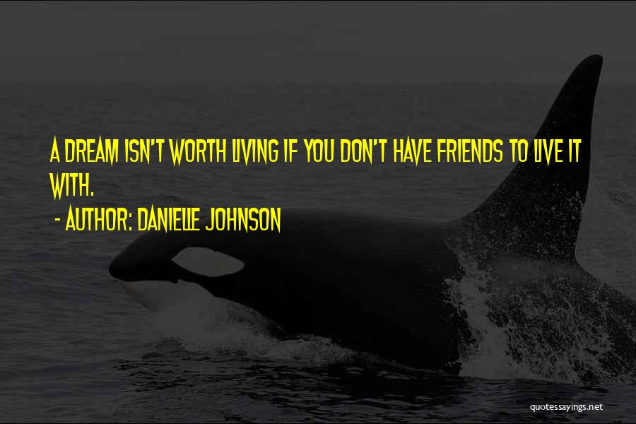Danielle Johnson Quotes: A Dream Isn't Worth Living If You Don't Have Friends To Live It With.
