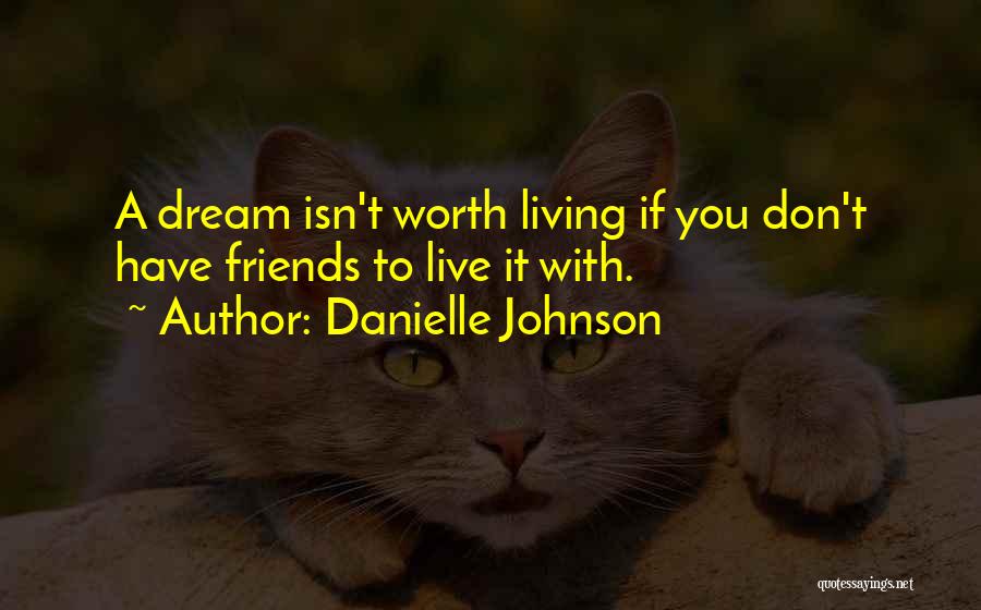Danielle Johnson Quotes: A Dream Isn't Worth Living If You Don't Have Friends To Live It With.