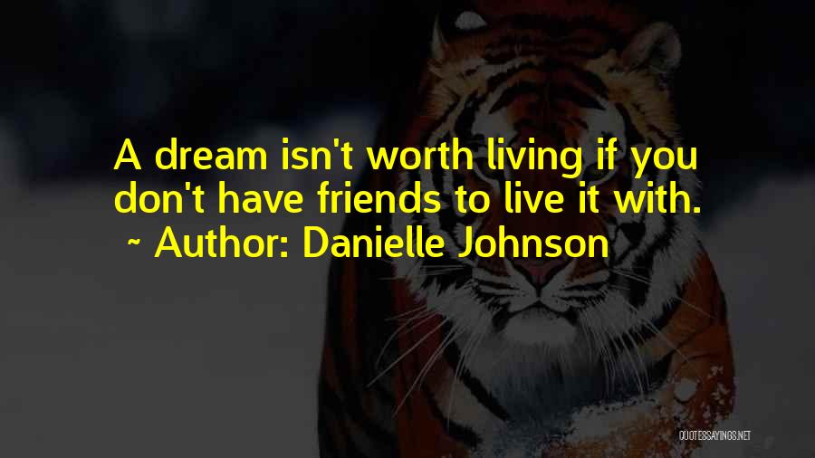 Danielle Johnson Quotes: A Dream Isn't Worth Living If You Don't Have Friends To Live It With.