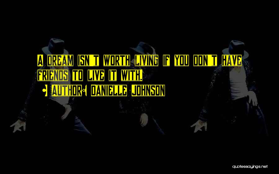 Danielle Johnson Quotes: A Dream Isn't Worth Living If You Don't Have Friends To Live It With.