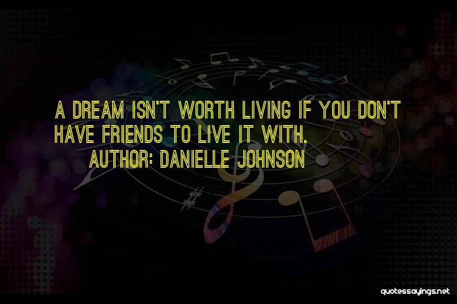 Danielle Johnson Quotes: A Dream Isn't Worth Living If You Don't Have Friends To Live It With.