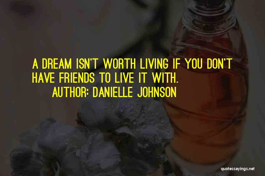 Danielle Johnson Quotes: A Dream Isn't Worth Living If You Don't Have Friends To Live It With.