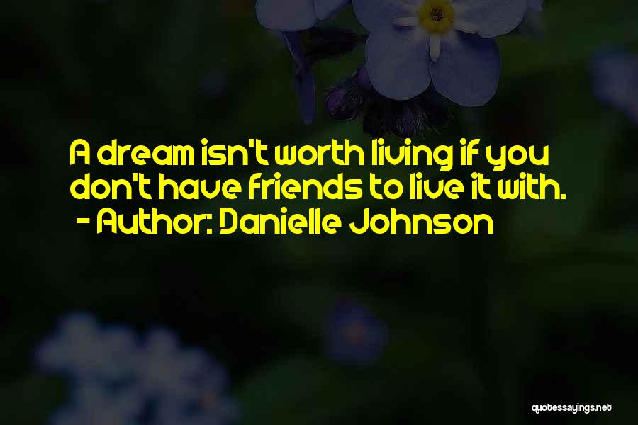 Danielle Johnson Quotes: A Dream Isn't Worth Living If You Don't Have Friends To Live It With.