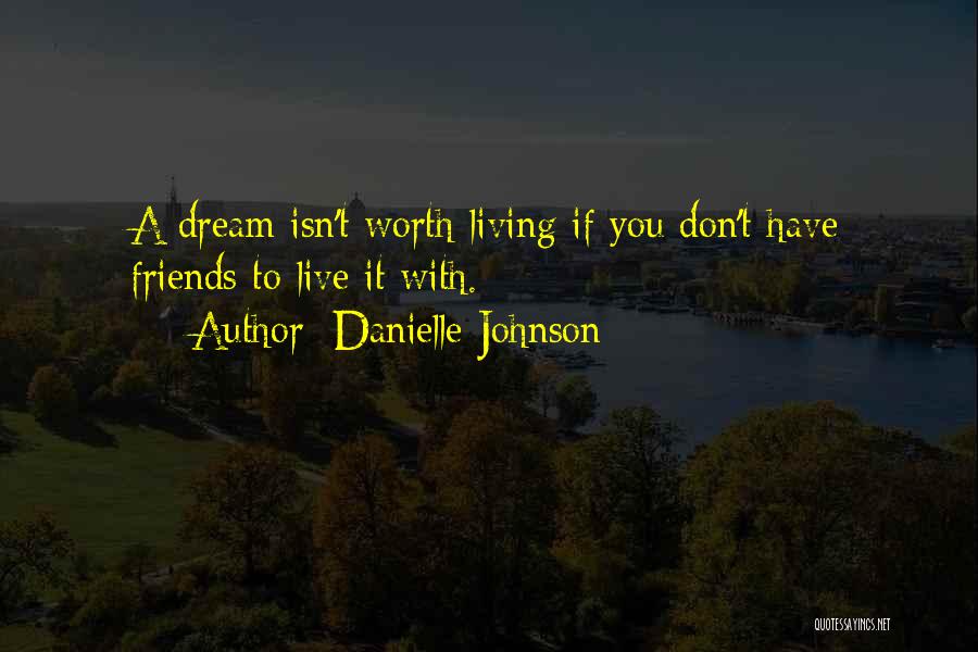 Danielle Johnson Quotes: A Dream Isn't Worth Living If You Don't Have Friends To Live It With.