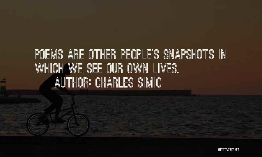 Charles Simic Quotes: Poems Are Other People's Snapshots In Which We See Our Own Lives.