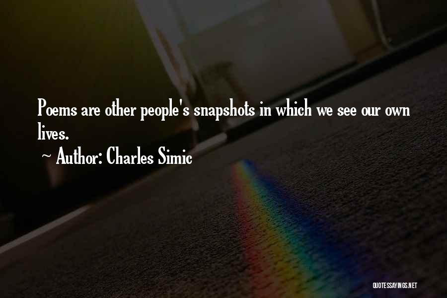 Charles Simic Quotes: Poems Are Other People's Snapshots In Which We See Our Own Lives.