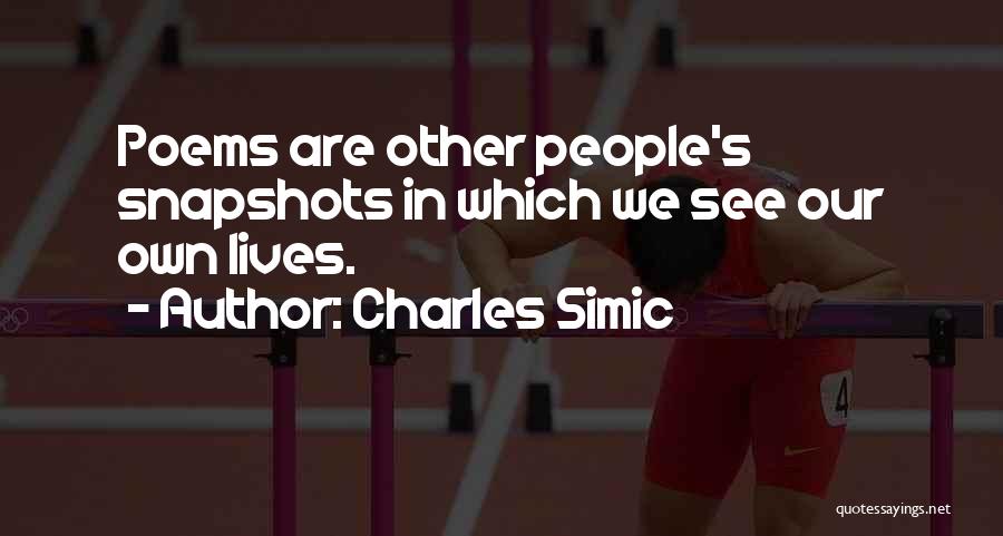 Charles Simic Quotes: Poems Are Other People's Snapshots In Which We See Our Own Lives.