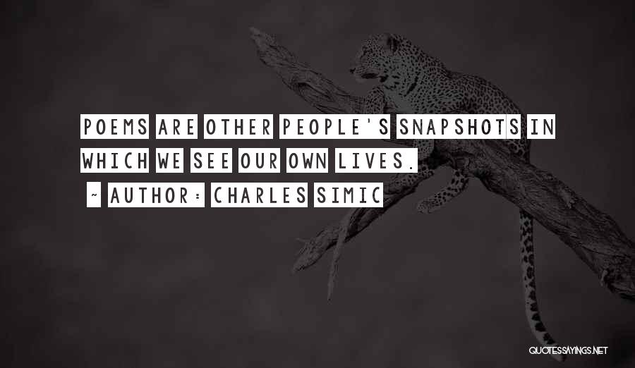 Charles Simic Quotes: Poems Are Other People's Snapshots In Which We See Our Own Lives.