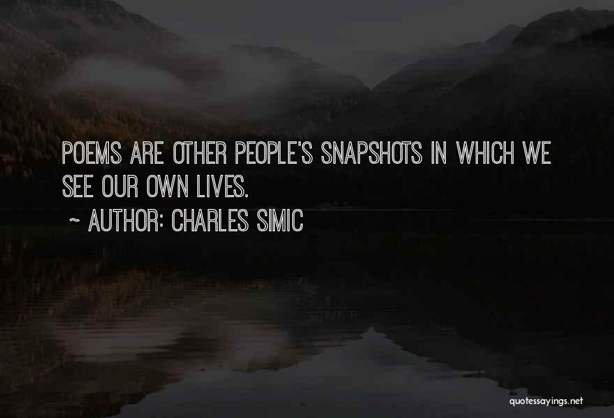 Charles Simic Quotes: Poems Are Other People's Snapshots In Which We See Our Own Lives.