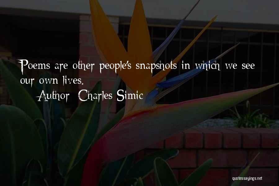 Charles Simic Quotes: Poems Are Other People's Snapshots In Which We See Our Own Lives.