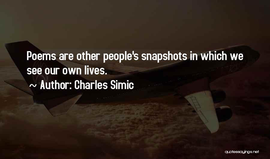 Charles Simic Quotes: Poems Are Other People's Snapshots In Which We See Our Own Lives.