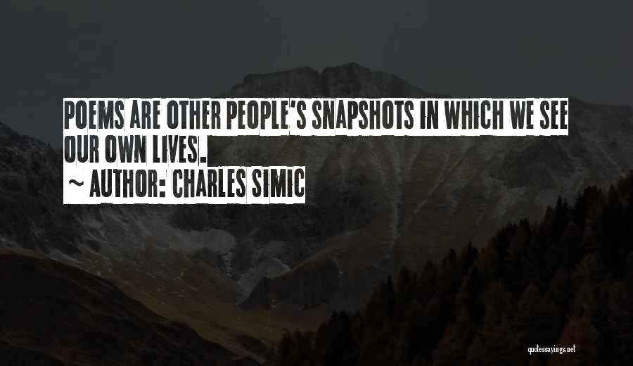 Charles Simic Quotes: Poems Are Other People's Snapshots In Which We See Our Own Lives.