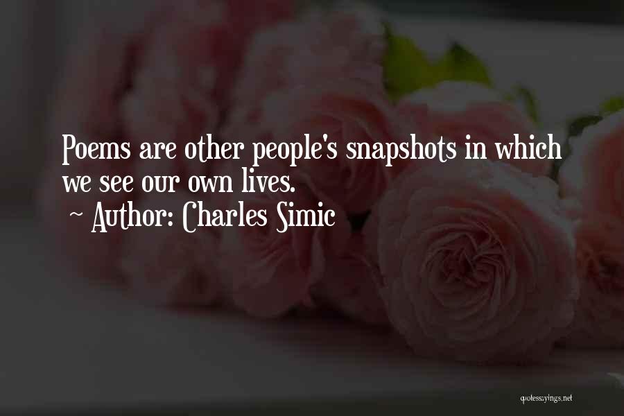 Charles Simic Quotes: Poems Are Other People's Snapshots In Which We See Our Own Lives.