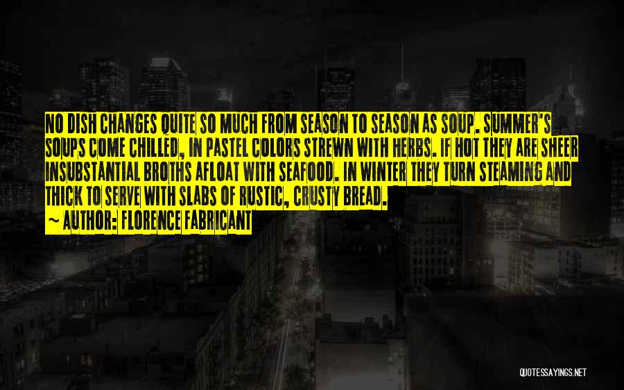 Florence Fabricant Quotes: No Dish Changes Quite So Much From Season To Season As Soup. Summer's Soups Come Chilled, In Pastel Colors Strewn