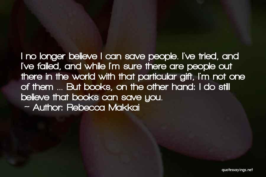 Rebecca Makkai Quotes: I No Longer Believe I Can Save People. I've Tried, And I've Failed, And While I'm Sure There Are People