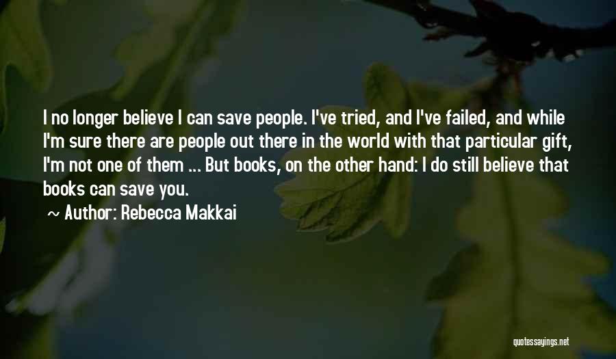 Rebecca Makkai Quotes: I No Longer Believe I Can Save People. I've Tried, And I've Failed, And While I'm Sure There Are People