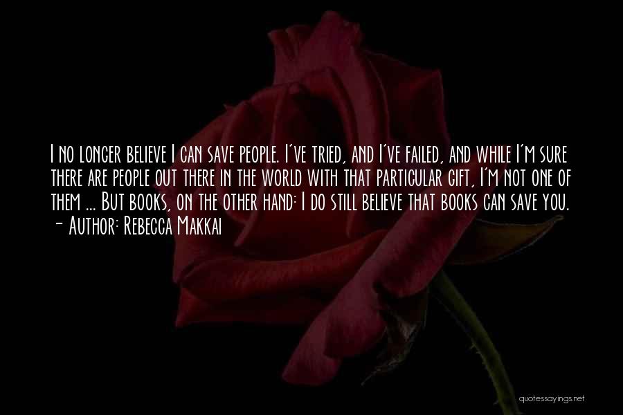 Rebecca Makkai Quotes: I No Longer Believe I Can Save People. I've Tried, And I've Failed, And While I'm Sure There Are People