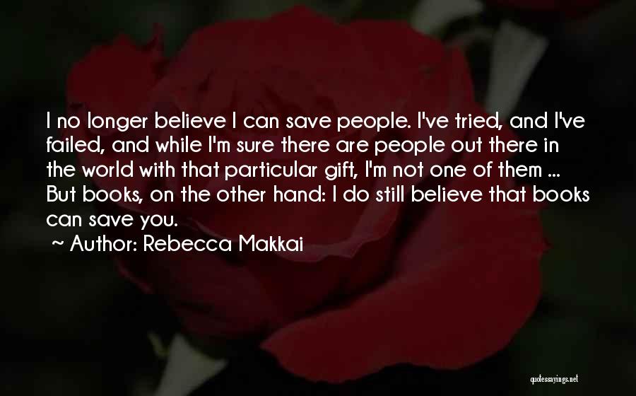 Rebecca Makkai Quotes: I No Longer Believe I Can Save People. I've Tried, And I've Failed, And While I'm Sure There Are People