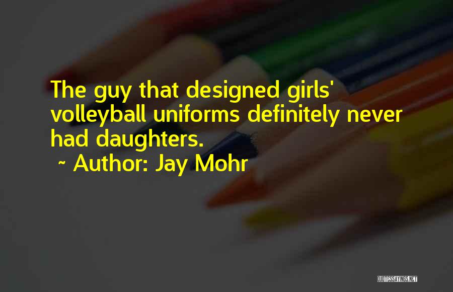 Jay Mohr Quotes: The Guy That Designed Girls' Volleyball Uniforms Definitely Never Had Daughters.