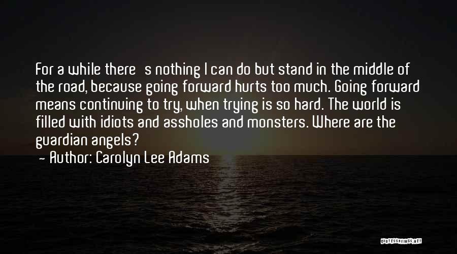 Carolyn Lee Adams Quotes: For A While There's Nothing I Can Do But Stand In The Middle Of The Road, Because Going Forward Hurts